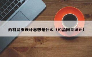 海丰药材网页设计思想是什么（药品网页设计）